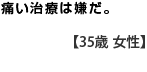 痛い治療は嫌だ　　【３５歳　男性】